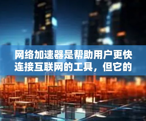 网络加速器是帮助用户更快连接互联网的工具，但它的稳定性和网络连接速度是需要考虑的因素。以下是一些可能影响网络加速器稳定性的问题及其解决方案