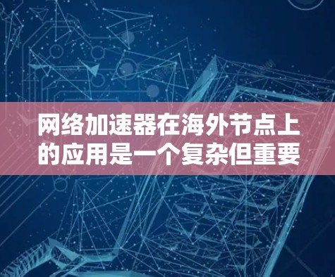 网络加速器在海外节点上的应用是一个复杂但重要的领域，涉及多方面的因素。以下是对该问题的详细分析和总结