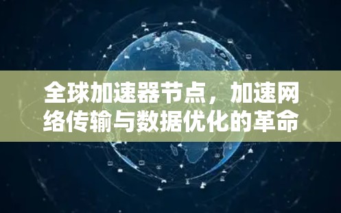 全球加速器节点，加速网络传输与数据优化的革命性技术