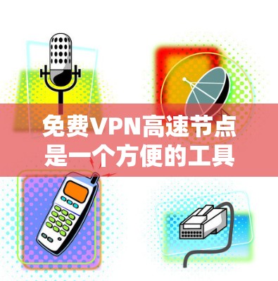 免费VPN高速节点是一个方便的工具，可让用户快速访问外部网络，保护隐私的同时享受网络资源。以下是一些推荐的免费VPN服务，包括它们的特色、优势和使用步骤