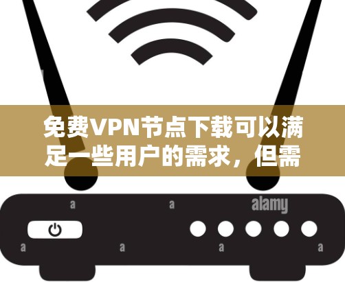免费VPN节点下载可以满足一些用户的需求，但需要注意的是，免费VPN虽然方便，但也有一些限制和警告事项，因此在使用前需要谨慎。以下是几个常见的免费VPN服务推荐，供参考