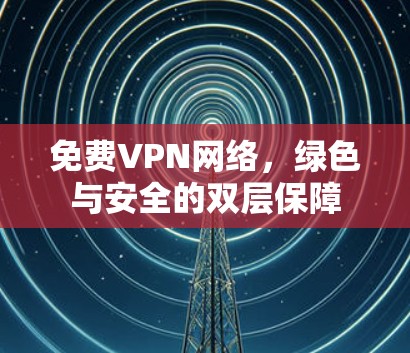 免费VPN网络，绿色与安全的双层保障