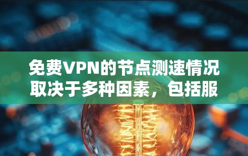 免费VPN的节点测速情况取决于多种因素，包括服务器的处理能力、网络环境、协议机制以及数据安全等。以下是详细的分析