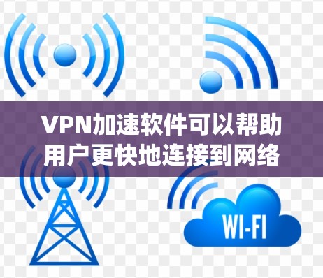 VPN加速软件可以帮助用户更快地连接到网络，特别是在需要快速 accessing视频、直播或其他VPN内容时。以下是几个免费VPN加速软件推荐，供您参考