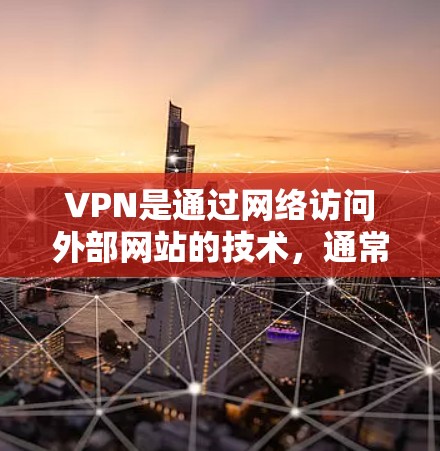 VPN是通过网络访问外部网站的技术，通常用于保护个人隐私或访问特定地区的网络服务。以下是几种常见的VPN软件和下载方法