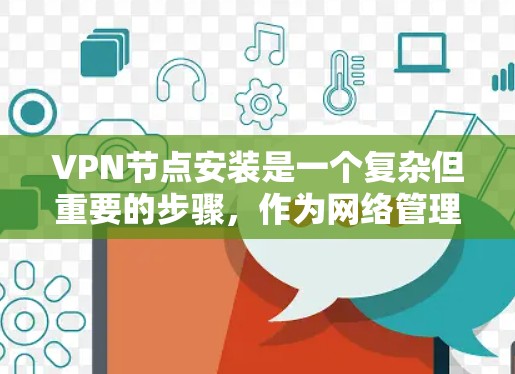 VPN节点安装是一个复杂但重要的步骤，作为网络管理的一部分，它帮助用户更好地控制和管理他们的网络连接。以下是一个详细的安装步骤指南，帮助用户轻松完成VPN节点的安装