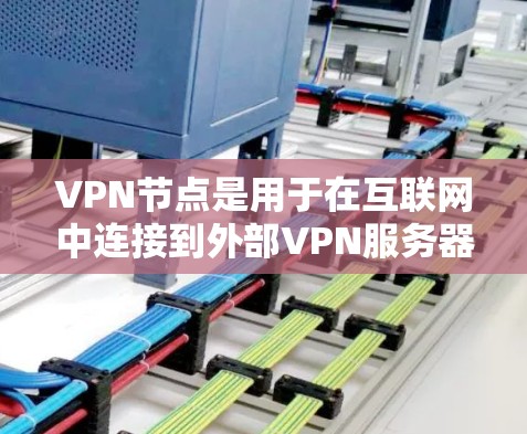 VPN节点是用于在互联网中连接到外部VPN服务器设备的设备。以下是一步步的学习和使用教程