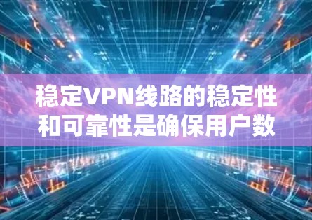 稳定VPN线路的稳定性和可靠性是确保用户数据安全和隐私的重要因素。以下是选择和维护稳定的VPN线路的关键步骤和考虑因素