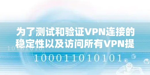 为了测试和验证VPN连接的稳定性以及访问所有VPN提供的服务，可以按照以下步骤进行操作