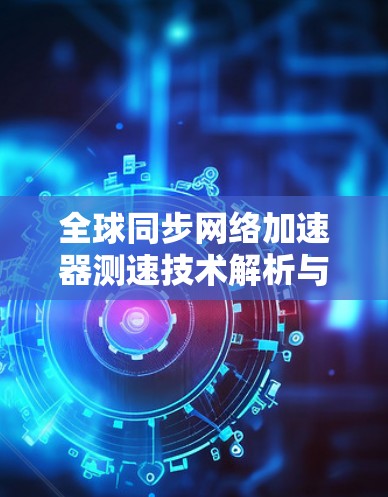 全球同步网络加速器测速技术解析与优化