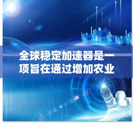 全球稳定加速器是一项旨在通过增加农业投入、提高农业生产力和稳定粮食价格的政策框架，旨在促进农业发展和国家经济的稳定。以下是对其的一些详细分析