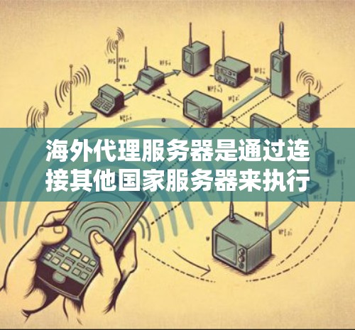 海外代理服务器是通过连接其他国家服务器来执行网络攻击或服务请求的网络设备。以下是一些详细的信息