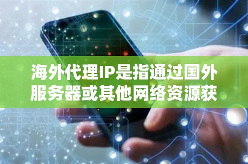 海外代理IP是指通过国外服务器或其他网络资源获取国内互联网服务（如网站、视频、直播等）的IP地址。这些IP地址可以用于连接到国内的服务器，以便提供给用户或客户。以下是一些可能涉及的方面和操作方法