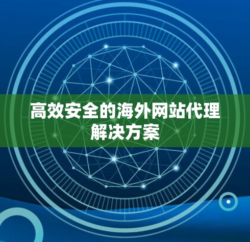 高效安全的海外网站代理解决方案