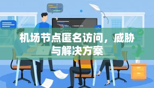 机场节点匿名访问，威胁与解决方案