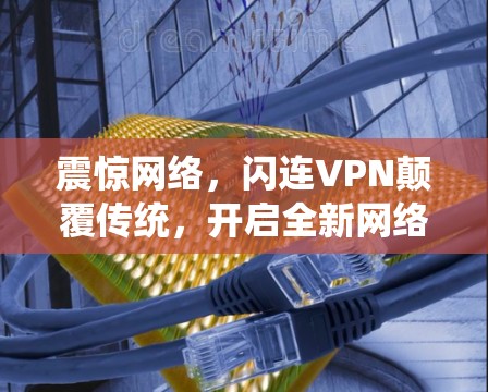 震惊网络，闪连VPN颠覆传统，开启全新网络时代