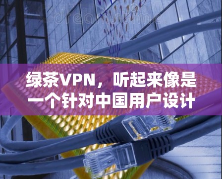 绿茶VPN，听起来像是一个针对中国用户设计的高端VPN服务。这种服务通常提供高安全性和多功能，旨在满足用户对隐私和安全的严格要求