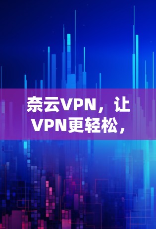 奈云VPN，让VPN更轻松，更安全！
