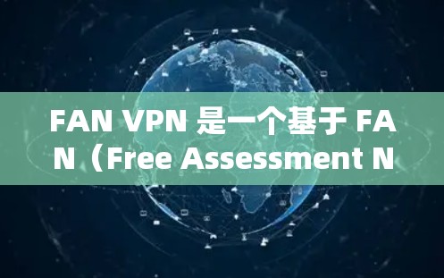 FAN VPN 是一个基于 FAN（Free Assessment Network，免费评估网络）的网络防护软件，用于保护特定设备或网络的网络连接。FAN VPN 的主要功能包括