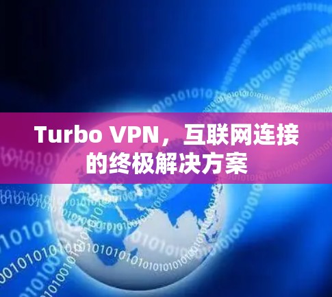 Turbo VPN，互联网连接的终极解决方案