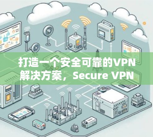 打造一个安全可靠的VPN解决方案，Secure VPN