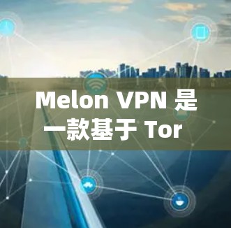 Melon VPN 是一款基于 Tor 的 VPN 服务，旨在提供一个安全、高效且易于使用的网络接入工具。Tor 是一种无痕网络探索器，允许用户访问互联网，同时保护个人隐私和数据的安全性