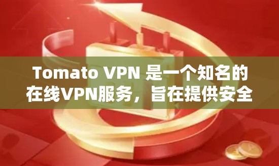 Tomato VPN 是一个知名的在线VPN服务，旨在提供安全、匿名的网络连接。以下是一些关于 Tomato VPN 的关键信息
