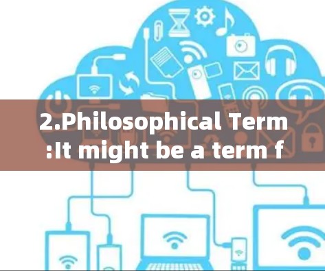2.Philosophical Term:It might be a term from psychology,philosophy,or a specific field of study.