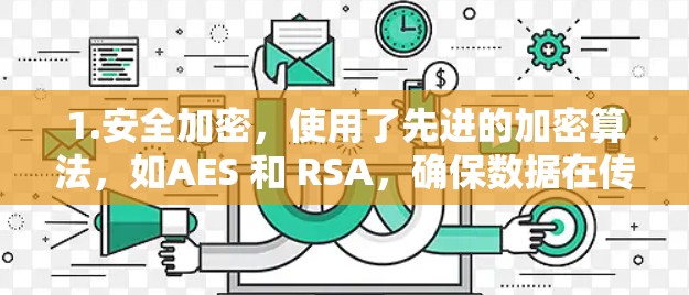 1.安全加密，使用了先进的加密算法，如AES 和 RSA，确保数据在传输过程中不会被窃取或篡改