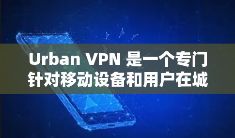 Urban VPN 是一个专门针对移动设备和用户在城市环境中访问网络的VPN服务。它通过快速连接到多个城市内的互联网服务，使得用户能够在城市中轻松进行浏览、下载文件、在线购物等用途