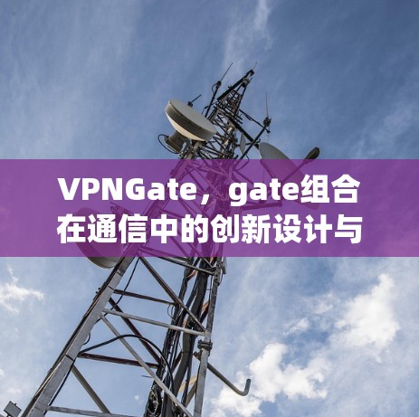 VPNGate，gate组合在通信中的创新设计与实现
