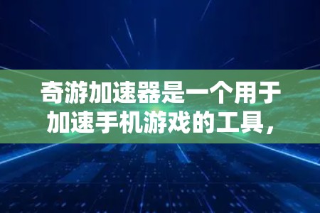奇游加速器是一个用于加速手机游戏的工具，旨在提高游戏运行体验。如果你在玩一些游戏时，加速器可以帮助你更快地加载游戏，从而减少延迟和负担。以下是一些关于奇游加速器的详细介绍