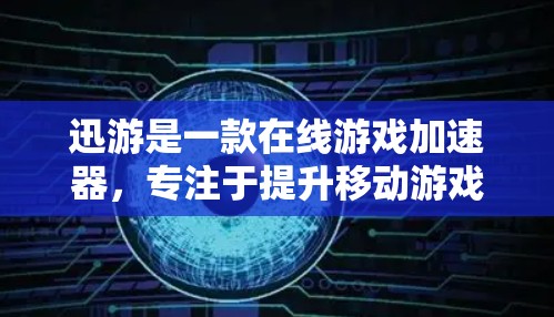 迅游是一款在线游戏加速器，专注于提升移动游戏的加载速度。如果你正在担心游戏加载速度慢，可能需要一些优化和加速的方法。以下是关于迅游加速器的一些关键信息和使用方法
