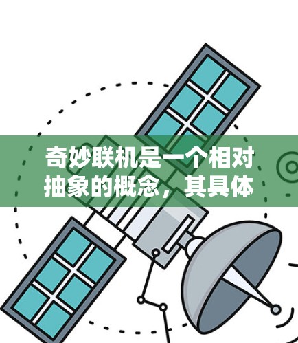 奇妙联机是一个相对抽象的概念，其具体含义和作用可能取决于上下文和具体的应用场景。以下是对奇妙联机的逐步解释