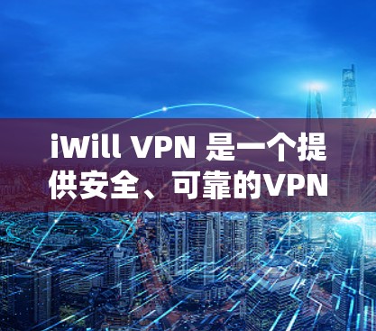 iWill VPN 是一个提供安全、可靠的VPN服务的平台，旨在为您提供一个安全、可靠和高效的信息传输体验。如果你也在寻找VPN服务，iWill VPN 可以是一个不错的选择