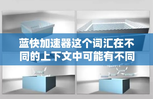 蓝快加速器这个词汇在不同的上下文中可能有不同的含义，具体含义需要结合具体的上下文来确定。以下是一些可能的解释和建议
