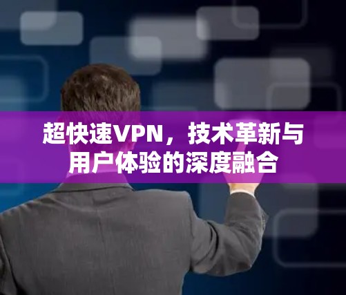 超快速VPN，技术革新与用户体验的深度融合
