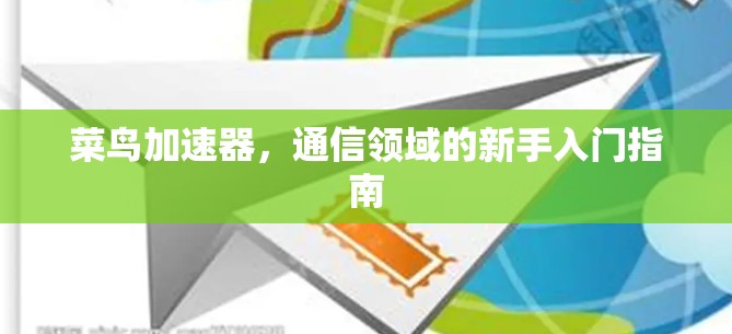 菜鸟加速器，通信领域的新手入门指南