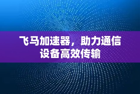 飞马加速器，助力通信设备高效传输