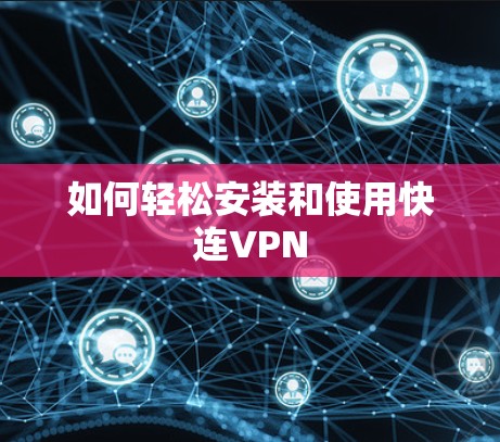 如何轻松安装和使用快连VPN 如何轻松安装和使用快连VPN