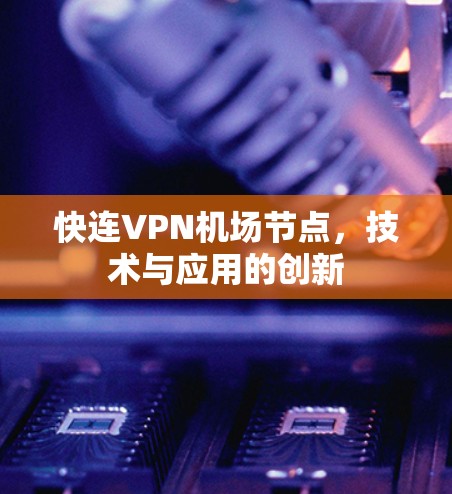快连VPN机场节点，技术与应用的创新