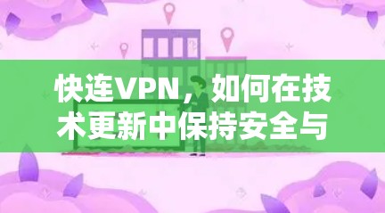 快连VPN，如何在技术更新中保持安全与效率？