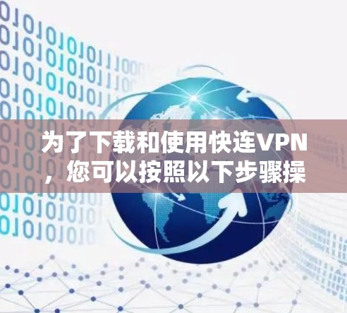 为了下载和使用快连VPN，您可以按照以下步骤操作