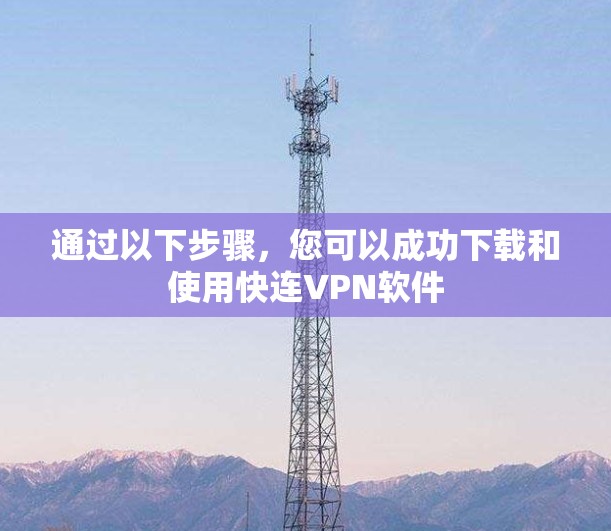 通过以下步骤，您可以成功下载和使用快连VPN软件