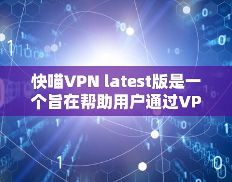 快喵VPN latest版是一个旨在帮助用户通过VPN保护网络安全和管理网络资源的软件。以下是对该软件的详细分析和总结