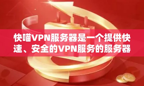 快喵VPN服务器是一个提供快速、安全的VPN服务的服务器，通常用于实现快速、可靠的网络连接。以下是对该服务器的详细分析和总结