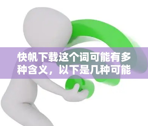 快帆下载这个词可能有多种含义，以下是几种可能的解释及其解决方案