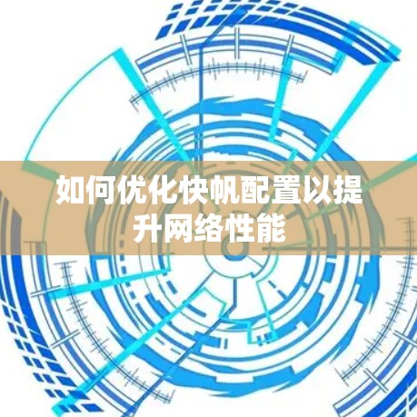 如何优化快帆配置以提升网络性能