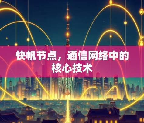 快帆节点，通信网络中的核心技术