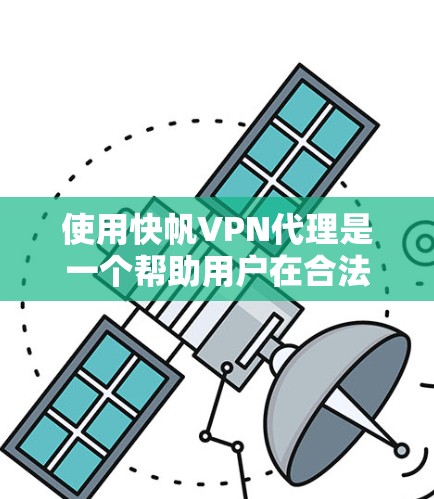 使用快帆VPN代理是一个帮助用户在合法途径上使用网络服务的工具。以下是详细的使用步骤